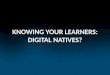 KNOWING YOUR LEARNERS: DIGITAL NATIVES?. Tell us about yourself……