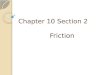 Chapter 10 Section 2 Friction.  The force that two surfaces exert on each other when they rub against each other is called friction