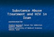Substance Abuse Treatment and HIV in Iran Azarakhsh Mokri MD Iranian National Center for Addiction Studies (INCAS) Tehran University of Medical Sciences