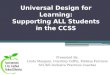 Universal Design for Learning: Supporting ALL Students in the CCSS Presented By: Linda Mangum, Courtney Coffin, Melissa Ferrante SCUSD Inclusive Practices