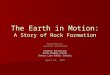 The Earth in Motion: A Story of Rock Formation Presented by: Jennifer Wickersham Science Instructor Wolfe Middle School Wolfe Middle School Center Line