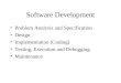 Software Development Problem Analysis and Specification Design Implementation (Coding) Testing, Execution and Debugging Maintenance