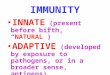 IMMUNITY INNATE (present before birth, “NATURAL”) ADAPTIVE (developed by exposure to pathogens, or in a broader sense, antigens)