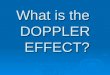 What is the DOPPLER EFFECT? Doppler and Sound  When sound waves are made they spread out evenly in all directions like ripples on a pool of water
