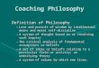 Coaching Philosophy Definition of Philosophy –Love and pursuit of wisdom by intellectual means and moral self-discipline –A system of thought based on