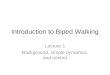 Introduction to Biped Walking Lecture 1 Background, simple dynamics, and control