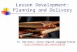 Lesson Development: Planning and Delivery Dr. Rob Danin, Senior English Language Fellow  