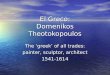 El Greco: Domenikos Theotokopoulos The ‘greek’ of all trades: painter, sculptor, architect 1541-1614