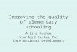 Improving the quality of elementary schooling Anjini Kochar Stanford Center for International Development