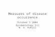 Measures of disease occurrence October 5 2004 Epidemiology 511 W. A. Kukull