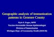 Geographic analysis of immunization patterns in Genesee County Kyle S. Enger, MPH Vaccine-Preventable Disease Epidemiologist Division of Immunization Michigan