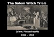 The Salem Witch Trials Salem, Massachusetts 1692 – 1693