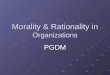 Morality & Rationality in Organizations PGDM. Organization Culture Forms basis of rules, procedures and protocol of psychological and behavioral guides