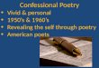 Confessional Poetry Vivid & personal 1950’s & 1960’s Revealing the self through poetry American poets