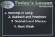 3. Sabbath and Mission 4. Next Week 1. Worship in Song 2. Sabbath and Prophecy Today’s Lesson Introduction