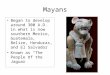 Mayans Began to develop around 300 A.D. in what is now southern Mexico, Guatemala, Belize, Honduras, and El Salvador Known as “The People of the Jaguar”