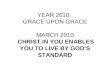 YEAR 2010: GRACE UPON GRACE MARCH 2010 CHRIST IN YOU ENABLES YOU TO LIVE BY GOD’S STANDARD