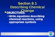 1 Section 8.1 Describing Chemical Change l OBJECTIVES: –Write equations describing chemical reactions, using appropriate symbols