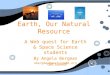 Earth, Our Natural Resource A Web quest for Earth & Space Science students By Angela Bergman abergman@westside66.org A Web quest for Earth & Space Science