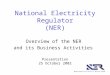 National Electricity Regulator (NER) Overview of the NER and its Business Activities Presentation 25 October 2002