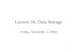 1 Lecture 16: Data Storage Friday, November 5, 2004