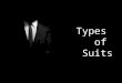 Types of Suits. A suit is a two or three piece outfit consisting of jacket or trouser of the same fabric sometimes accompanied by a waistcoat. Actually,