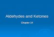 Aldehydes and Ketones Chapter 14. Structure  Aldehydes and ketones contain a carbonyl group which consists of a carbon double-bonded to an oxygen