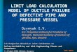 LIMIT LOAD CALCULATION MODEL OF DUCTILE FAILURE OF DEFECTIVE PIPE AND PRESSURE VESSEL Orynyak I.V. G.S. Pisarenko Institute for Problems of Strength, National
