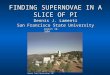August 10, 2004 Apache Point Observatory, NM FINDING SUPERNOVAE IN A SLICE OF PI Dennis J. Lamenti San Francisco State University
