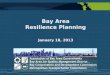 Bay Area Resilience Planning January 18, 2013. Collaboration and Integration Regional Agency Projects  Adapting to Rising Tides + Regional Sea Level