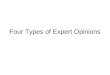 Four Types of Expert Opinions. Types of Expert Opinions Expert opinion is based upon clinical judgment because there is no scientific research available