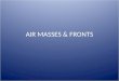 AIR MASSES & FRONTS. Air Masses A large body of air with similar temperature and moisture. Air masses form over large land or water masses and are named