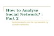 How to Analyse Social Network? : Part 2 Social networks can be represented by complex networks