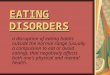 EATING DISORDERS a disruption of eating habits outside the normal range (usually a compulsion to eat or avoid eating), that negatively affects both one's