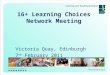 16+ Learning Choices Network Meeting Victoria Quay, Edinburgh 7 th February 2011