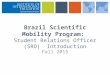 Brazil Scientific Mobility Program: Student Relations Officer (SRO) Introduction Fall 2015