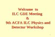 1 Welcome to Welcome to ILC GDE Meeting & 9th ACFA ILC Physics and Detector Workshop 9th ACFA ILC Physics and Detector Workshop