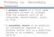 Primary vs. Secondary Sources  A primary source is a first hand, eyewitness account or straight from the producer such as an interview, advertisement,