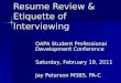 Resume Review & Etiquette of Interviewing OAPA Student Professional Development Conference Saturday, February 19, 2011 Jay Peterson MSBS, PA-C