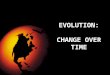 EVOLUTION: CHANGE OVER TIME. In Biology…evolution refers to: Changes in SPECIES over time A species is a group of similar organisms that can breed and