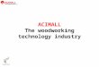 ACIMALL The woodworking technology industry. WOODWORKING MACHINERY AND TOOLS 270 companies in Italy 9.000 employees 175 Acimall members 1.669 Mio Euro