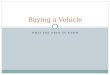 WHAT YOU NEED TO KNOW Buying a Vehicle. The Car Buying Process 1. Identify Your Needs and Wants  What do you need to do with the car?  How much will