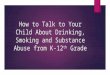 How to Talk to Your Child About Drinking, Smoking and Substance Abuse from K-12 th Grade