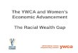 The YWCA and Women’s Economic Advancement The Racial Wealth Gap