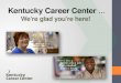 Kentucky Career Center …We’re glad you’re here!. Our Commitment to Our Customers Providing EMPLOYERS with a qualified, skilled workforce Providing INDIVIDUALS