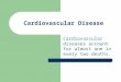 Cardiovascular Disease Cardiovascular diseases account for almost one in every two deaths