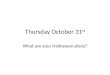 Thursday October 31 st What are your Halloween plans?