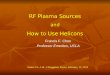 RF Plasma Sources and How to Use Helicons Francis F. Chen Professor Emeritus, UCLA Semes Co., Ltd., Chungnam, Korea, February 15, 2012