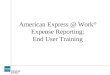 American Express @ Work ® Expense Reporting: End User Training