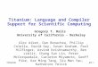 Gtb 1 Titanium Titanium: Language and Compiler Support for Scientific Computing Gregory T. Balls University of California - Berkeley Alex Aiken, Dan Bonachea,
